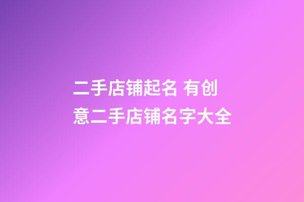 二手店铺起名 有创意二手店铺名字大全-第1张-店铺起名-玄机派